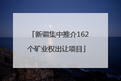 新疆集中推介162个矿业权出让项目
