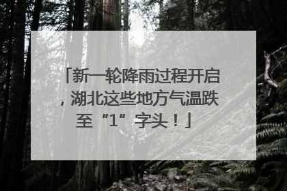 新一轮降雨过程开启，湖北这些地方气温跌至“1”字头！