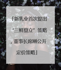 新乳业首次提出“三鲜鼎立”策略，董事长席刚公开定价策略
