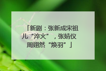 新剧：张新成宋祖儿“淬火”，张婧仪周翊然“焕羽”