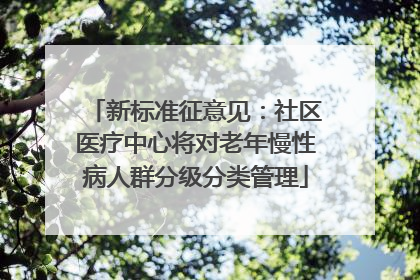 新标准征意见：社区医疗中心将对老年慢性病人群分级分类管理