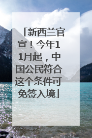 新西兰官宣！今年11月起，中国公民符合这个条件可免签入境