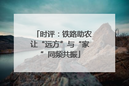 时评：铁路助农让“远方”与“家”同频共振