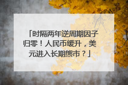 时隔两年逆周期因子归零！人民币缓升，美元进入长期熊市？