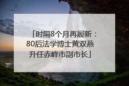 时隔8个月再履新：80后法学博士黄双燕升任赤峰市副市长