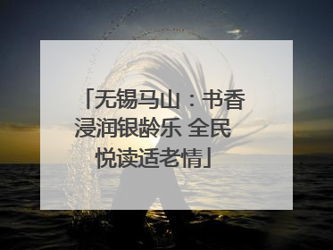 无锡马山：书香浸润银龄乐 全民悦读适老情