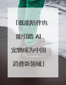 既能陪伴也能引路 AI宠物成为中国消费新领域