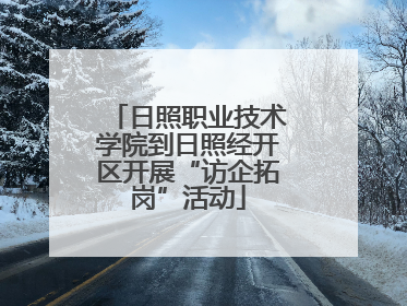 日照职业技术学院到日照经开区开展“访企拓岗”活动