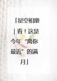 星空相册｜看！这是今年“离你最近”的满月