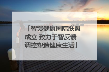 智馈健康国际联盟成立 致力于智反馈调控塑造健康生活