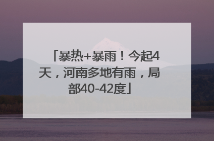 暴热+暴雨！今起4天，河南多地有雨，局部40-42度