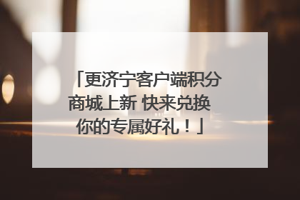 更济宁客户端积分商城上新 快来兑换你的专属好礼！