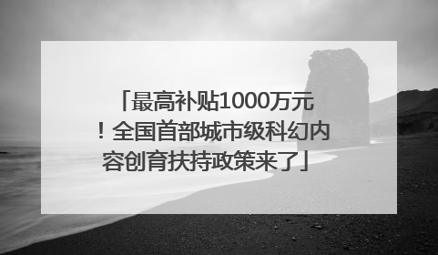 最高补贴1000万元！全国首部城市级科幻内容创育扶持政策来了