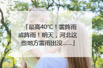 最高40℃！雷阵雨或阵雨！明天，河北这些地方雷雨出没……