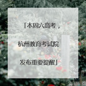 本周六高考，杭州教育考试院发布重要提醒