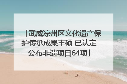 武威凉州区文化遗产保护传承成果丰硕 已认定公布非遗项目64项