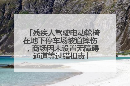 残疾人驾驶电动轮椅在地下停车场坡道摔伤，商场因未设置无障碍通道等过错担责