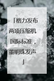 格力发布两项压缩机国际标准，董明珠发声