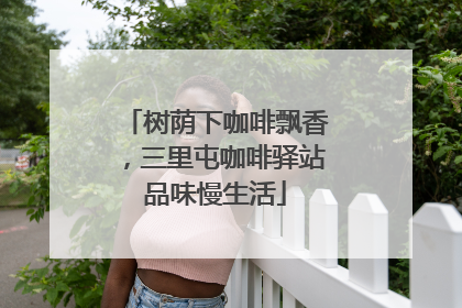 树荫下咖啡飘香，三里屯咖啡驿站品味慢生活