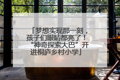 梦想实现那一刻，孩子们眼睛都亮了！“神奇探索大巴”开进桐庐乡村小学