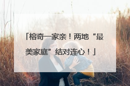 榕奇一家亲！两地“最美家庭”结对连心！
