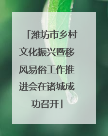 潍坊市乡村文化振兴暨移风易俗工作推进会在诸城成功召开