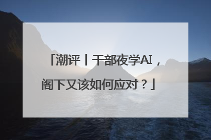 潮评丨干部夜学AI，阁下又该如何应对？