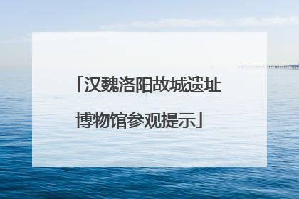 汉魏洛阳故城遗址博物馆参观提示
