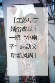 江苏阜宁婚俗改革：一把“小扇子”扇动文明新风尚