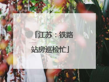 江苏：铁路站房巡检忙