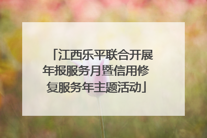 江西乐平联合开展年报服务月暨信用修复服务年主题活动