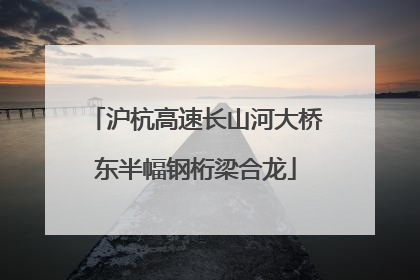 沪杭高速长山河大桥东半幅钢桁梁合龙