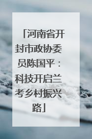 河南省开封市政协委员陈国平：科技开启兰考乡村振兴路