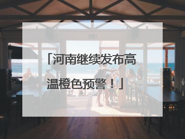 河南继续发布高温橙色预警！