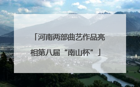河南两部曲艺作品亮相第八届“南山杯”