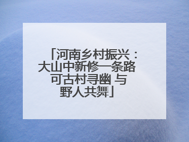河南乡村振兴：大山中新修一条路 可古村寻幽 与野人共舞
