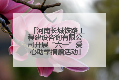 河南长城铁路工程建设咨询有限公司开展“六一”爱心助学捐赠活动