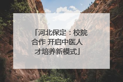 河北保定：校院合作 开启中医人才培养新模式