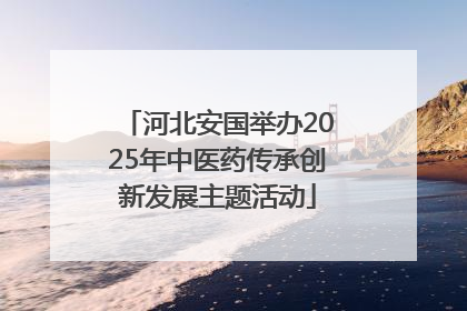 河北安国举办2025年中医药传承创新发展主题活动