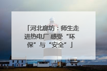 河北廊坊：师生走进热电厂 感受“环保”与“安全”