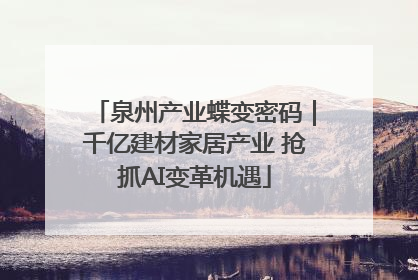 泉州产业蝶变密码｜千亿建材家居产业 抢抓AI变革机遇
