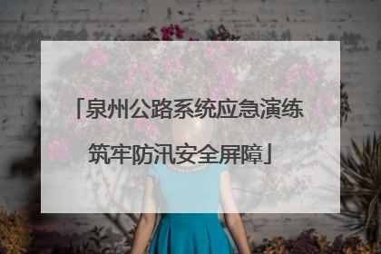 泉州公路系统应急演练 筑牢防汛安全屏障