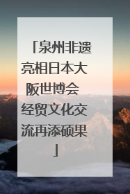 泉州非遗亮相日本大阪世博会 经贸文化交流再添硕果