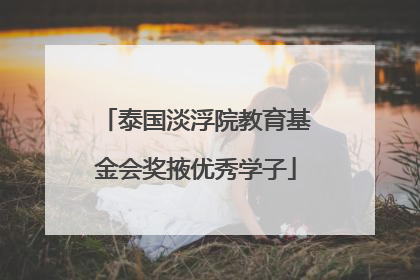 泰国淡浮院教育基金会奖掖优秀学子