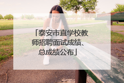 泰安市直学校教师招聘面试成绩、总成绩公布