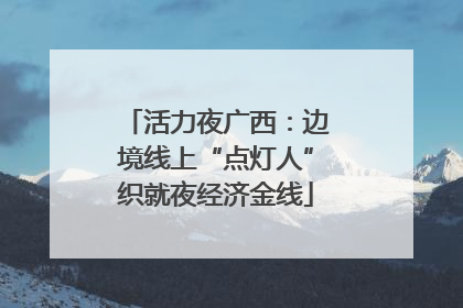 活力夜广西：边境线上“点灯人”织就夜经济金线