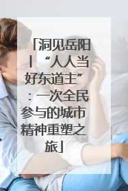 洞见岳阳丨“人人当好东道主”：一次全民参与的城市精神重塑之旅