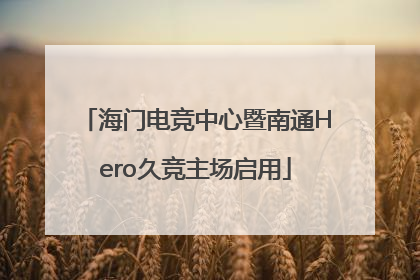 海门电竞中心暨南通Hero久竞主场启用