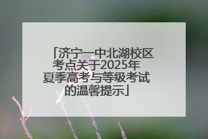 济宁一中北湖校区考点关于2025年夏季高考与等级考试的温馨提示