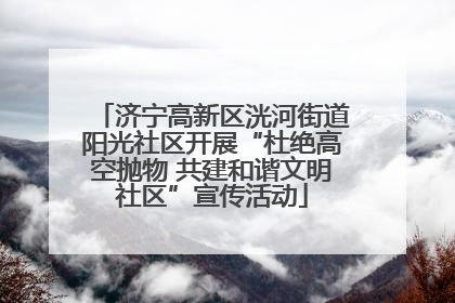 济宁高新区洸河街道阳光社区开展“杜绝高空抛物 共建和谐文明社区”宣传活动